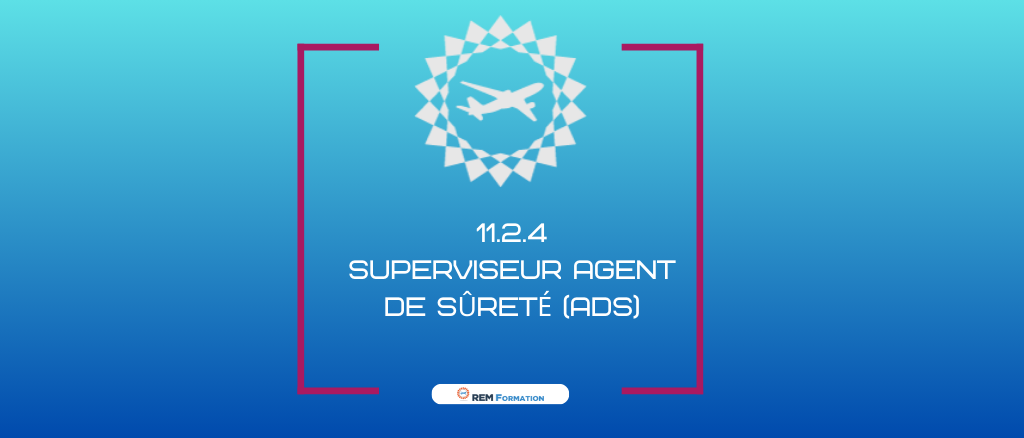 11.2.4.du Regl. EU2015/1998 : Formation spécifique des personnes supervisant directement des personnes effectuant les contrôles de sûreté 11.2.3.1 à 11.2.3.5. "SUPERVISEUR -AGENT DE SURETE"
