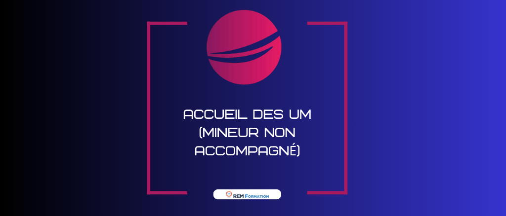 Accueil des UM (mineur non accompagné)